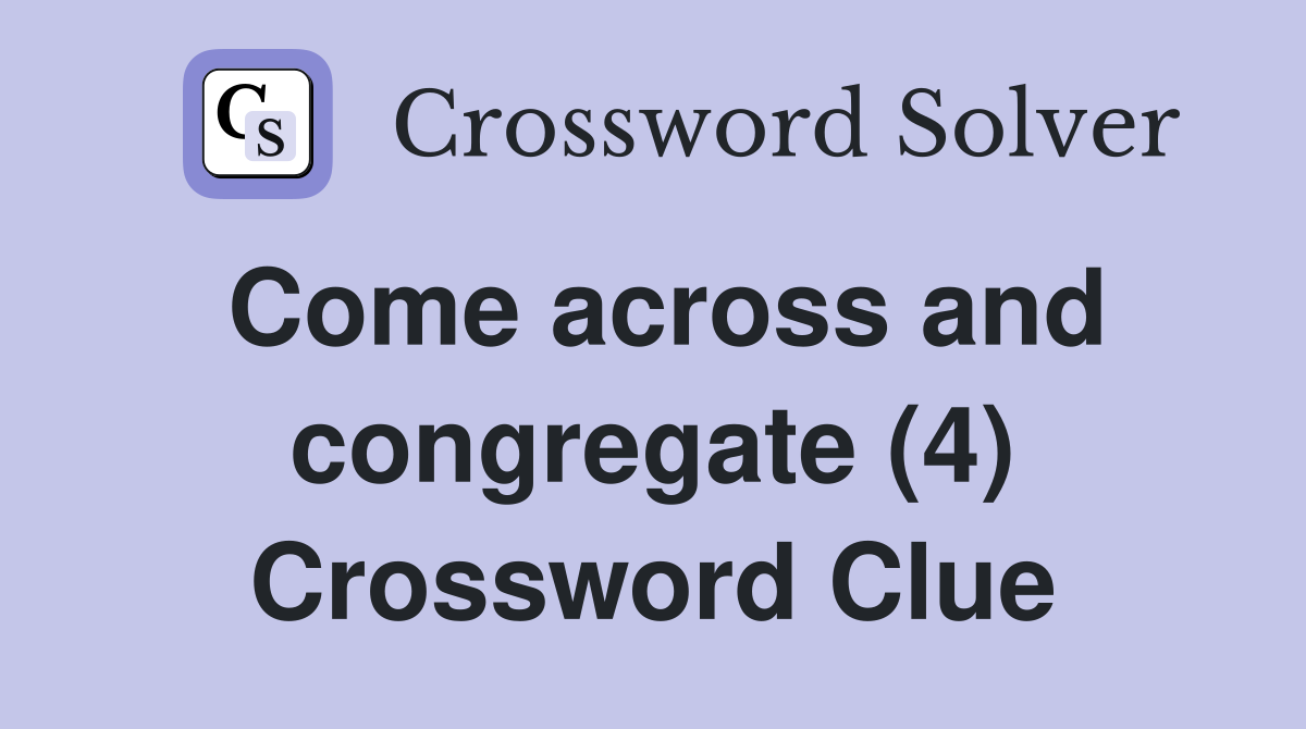 Come across and congregate (4) Crossword Clue
