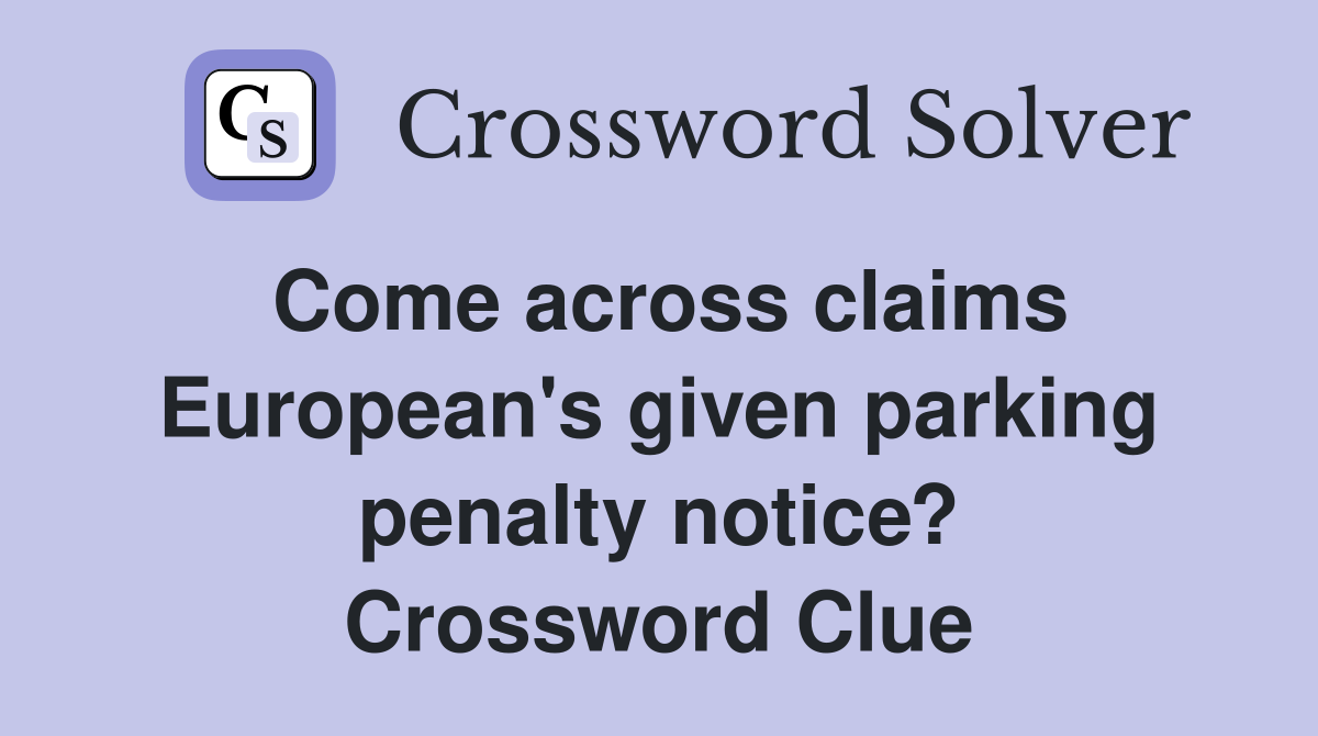 Come across claims European's given parking penalty notice? Crossword Clue
