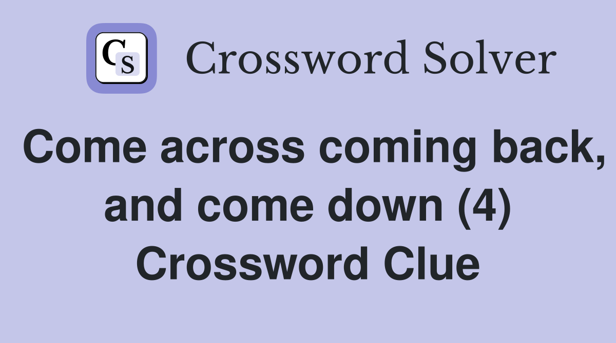 Come across coming back, and come down (4) Crossword Clue