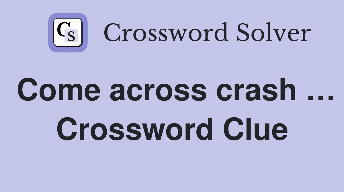 Come across crash … Crossword Clue