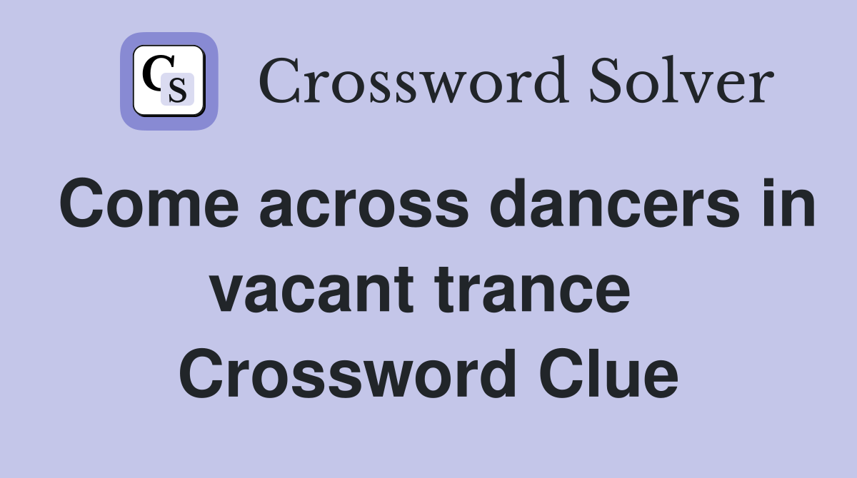 Come across dancers in vacant trance  Crossword Clue