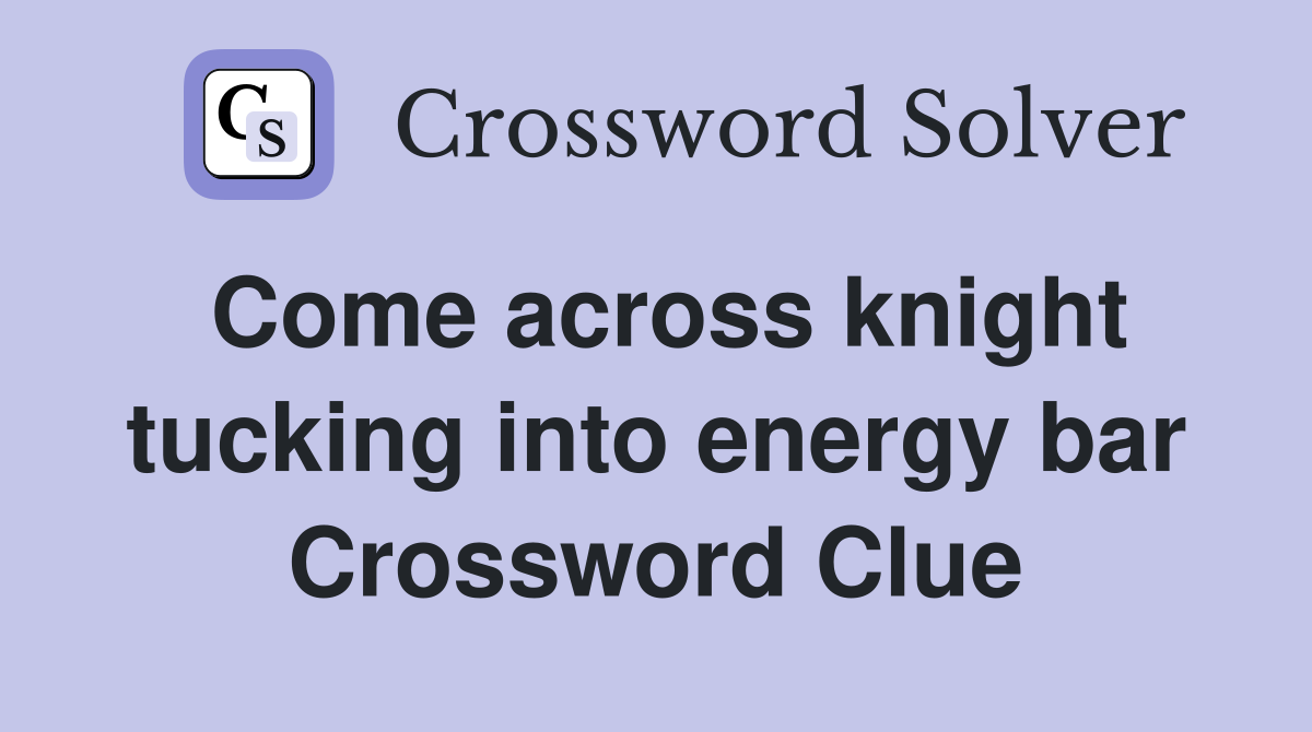 Come across knight tucking into energy bar Crossword Clue