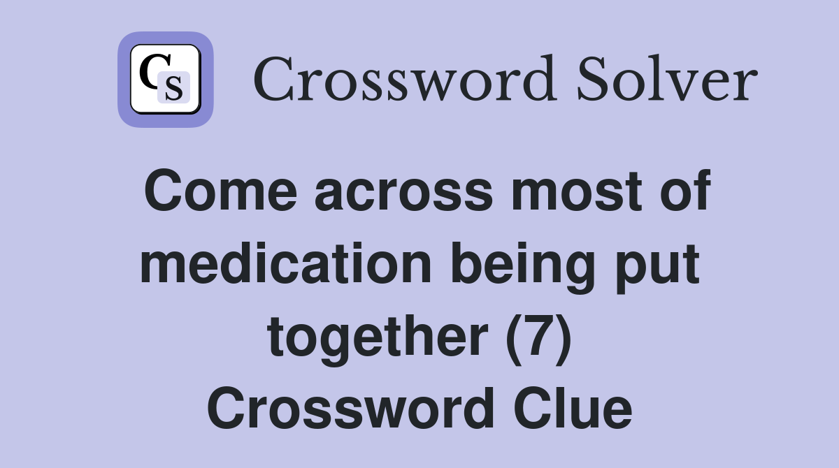 Come across most of medication being put together (7) Crossword Clue