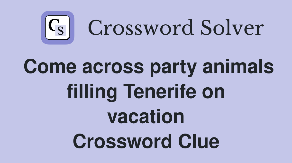 Come across party animals filling Tenerife on vacation Crossword Clue
