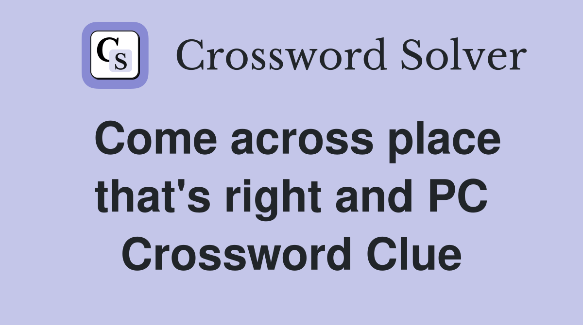 Come across place that's right and PC Crossword Clue