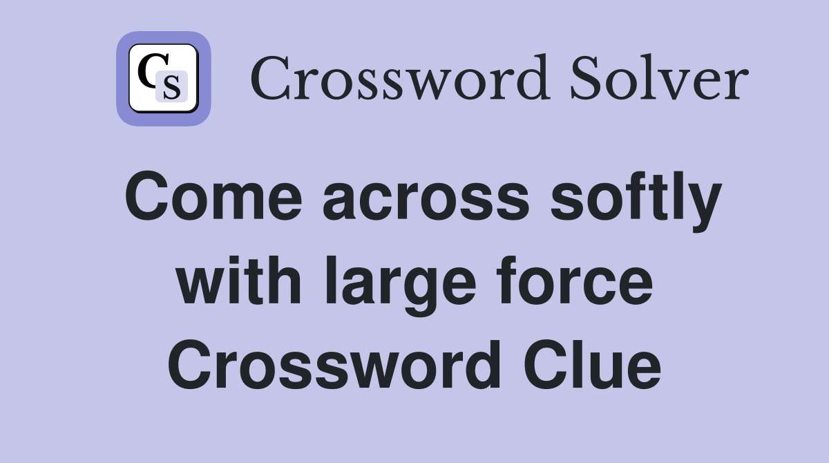 Come across softly with large force Crossword Clue