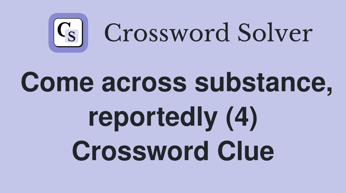 Come across substance, reportedly (4) Crossword Clue
