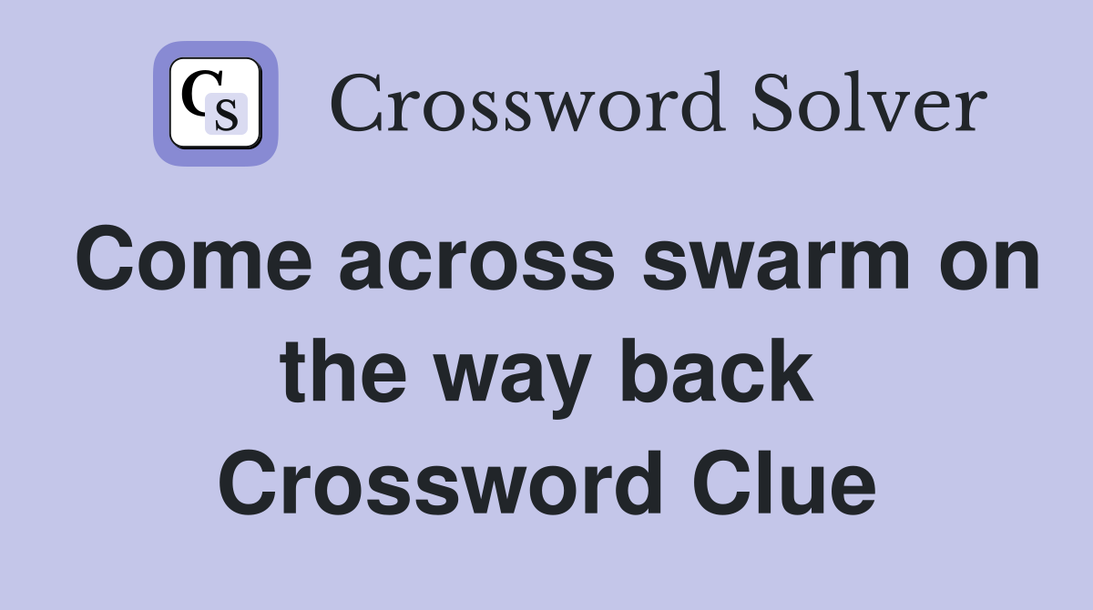 Come across swarm on the way back Crossword Clue