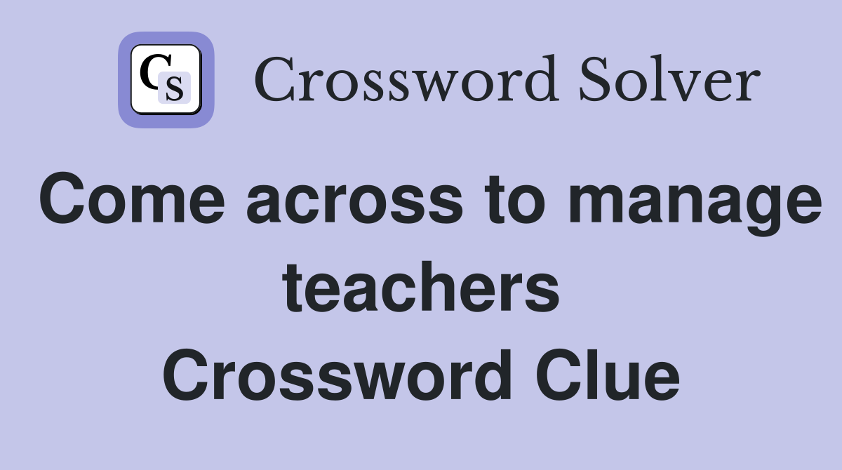 Come across to manage teachers Crossword Clue