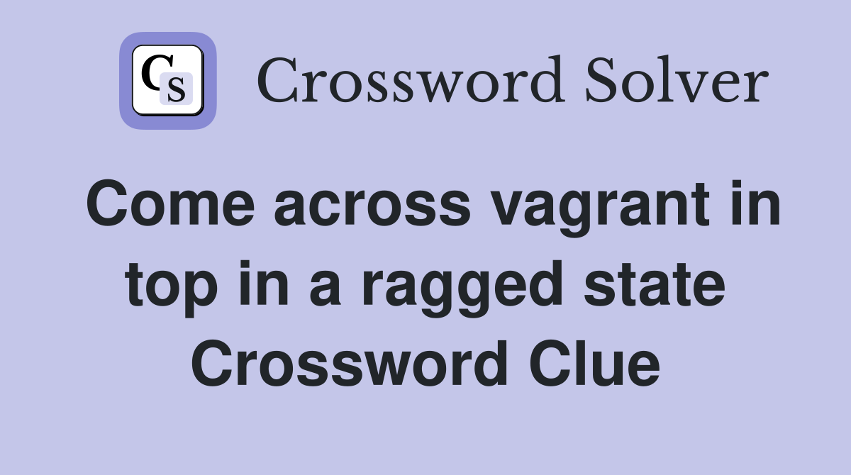 Come across vagrant in top in a ragged state Crossword Clue