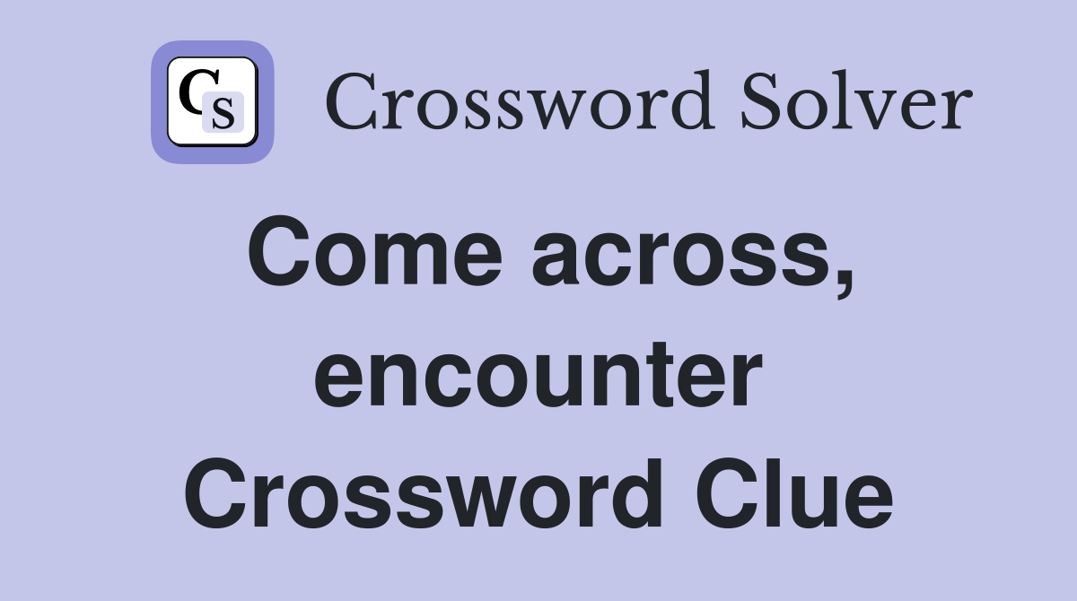 Come across, encounter Crossword Clue