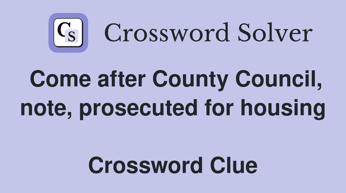 Come after County Council, note, prosecuted for housing  Crossword Clue