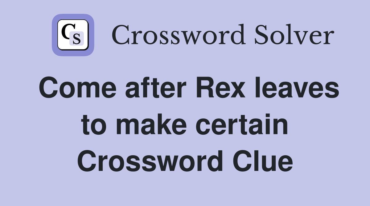 Come after Rex leaves to make certain Crossword Clue