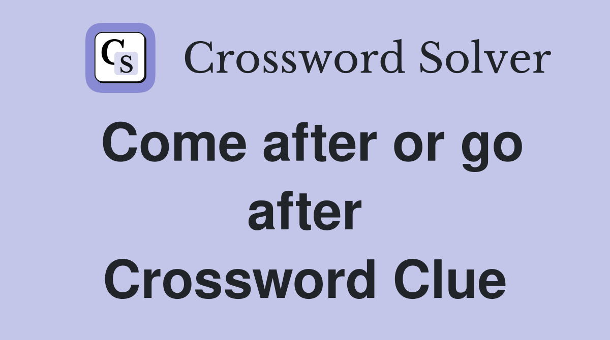 Come after or go after Crossword Clue