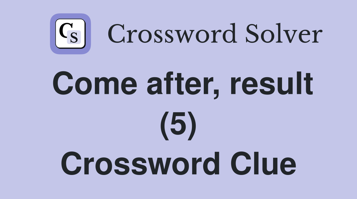 Come after, result (5) Crossword Clue