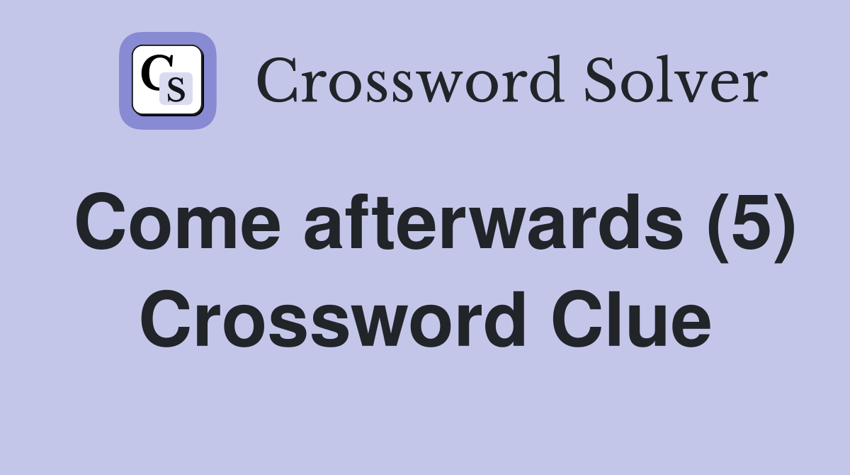 Come afterwards (5) Crossword Clue