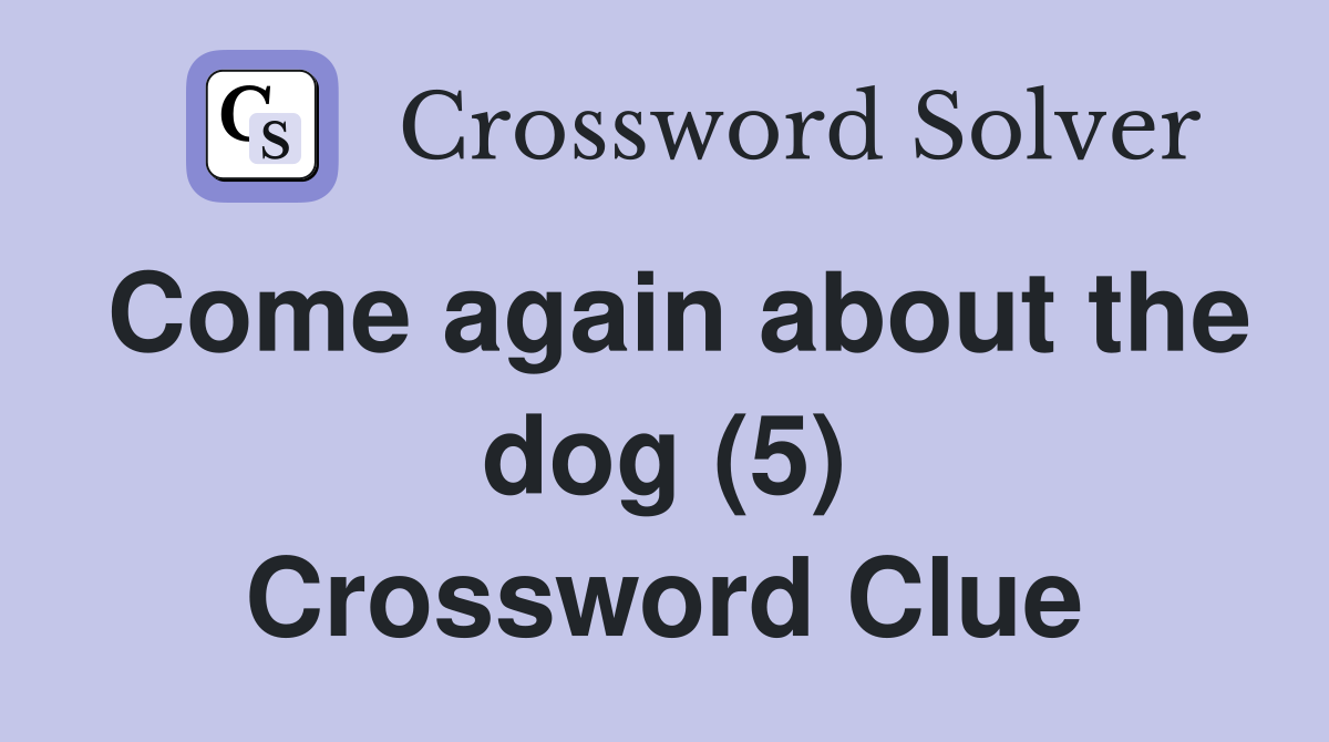 Come again about the dog (5) Crossword Clue