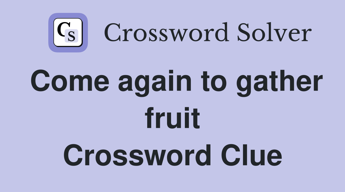 Come again to gather fruit Crossword Clue