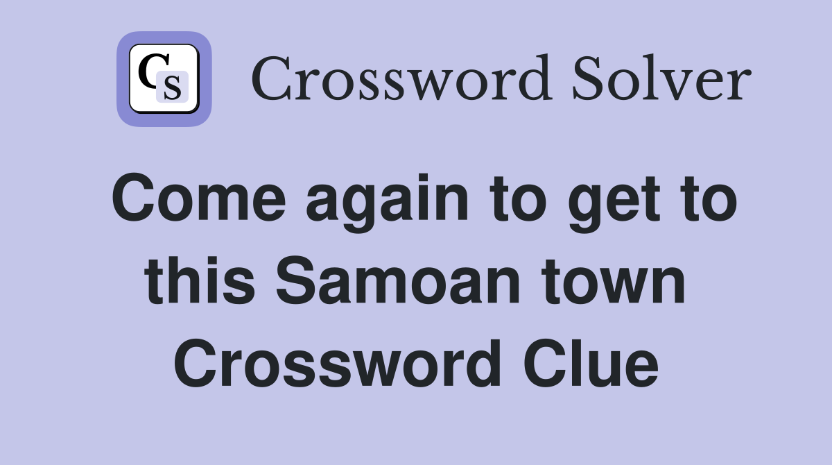 Come again to get to this Samoan town Crossword Clue