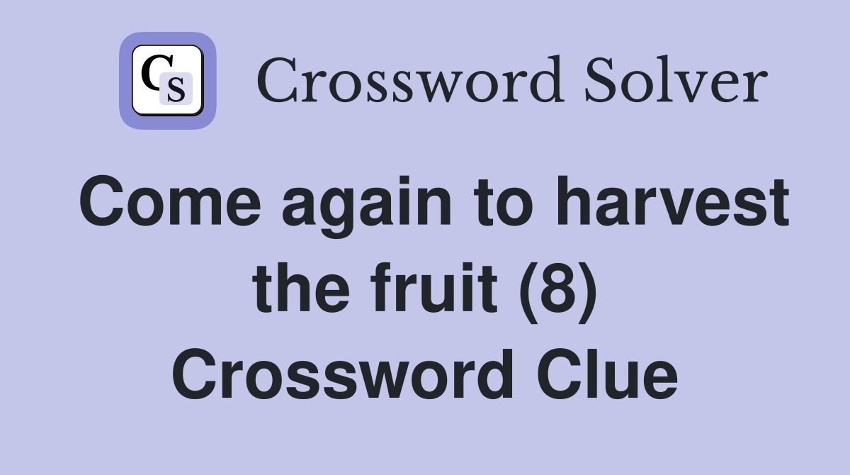Come again to harvest the fruit (8) Crossword Clue