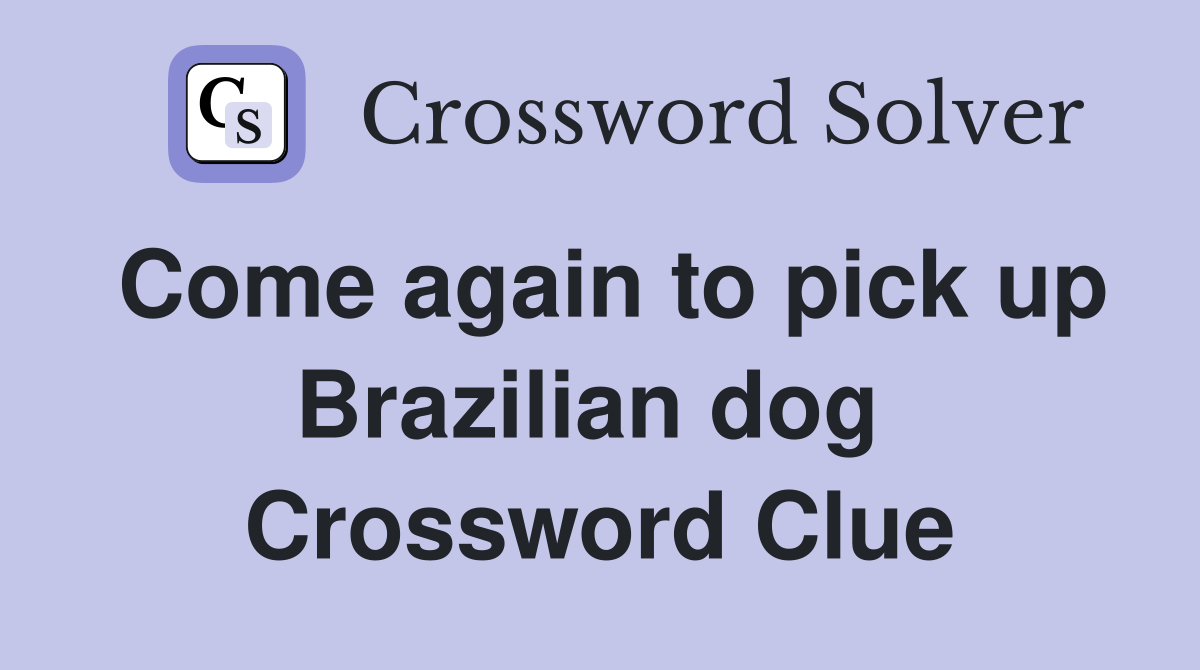 Come again to pick up Brazilian dog  Crossword Clue