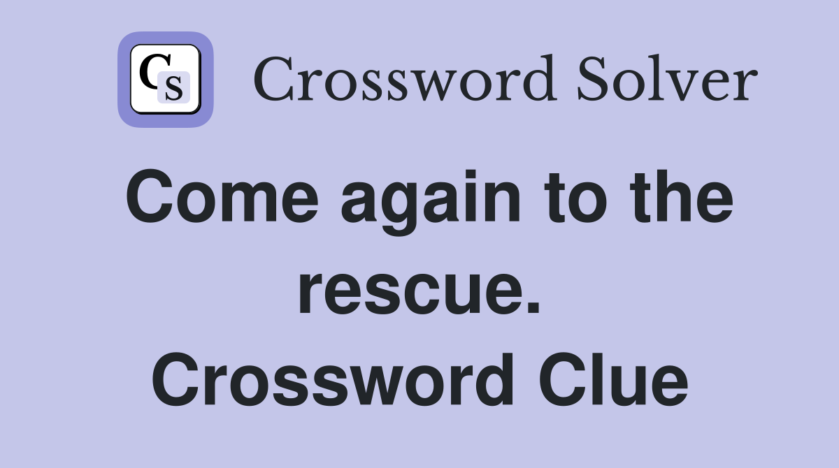 Come again to the rescue. Crossword Clue