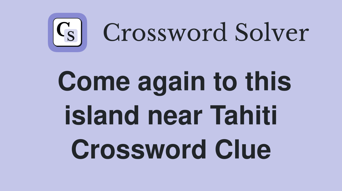Come again to this island near Tahiti Crossword Clue