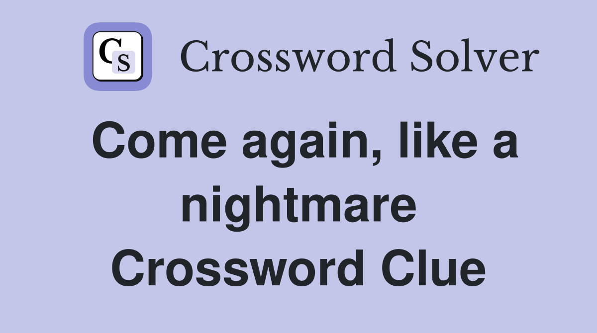 Come again, like a nightmare Crossword Clue