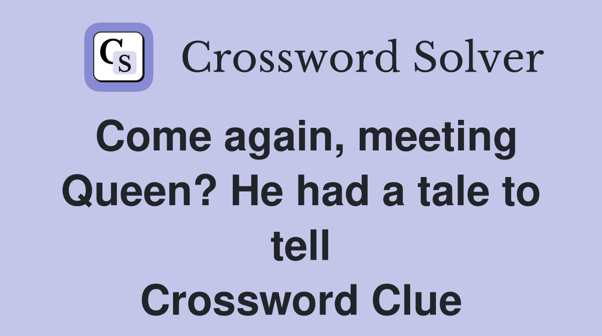 Come again, meeting Queen? He had a tale to tell Crossword Clue