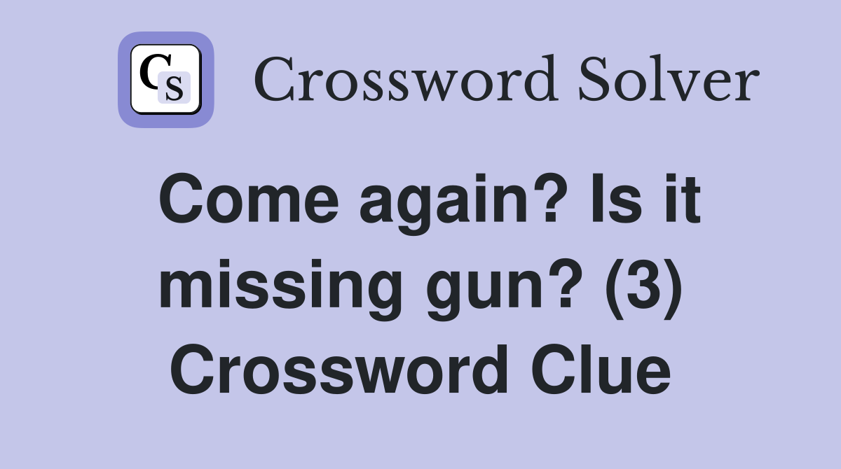 Come again? Is it missing gun? (3) Crossword Clue