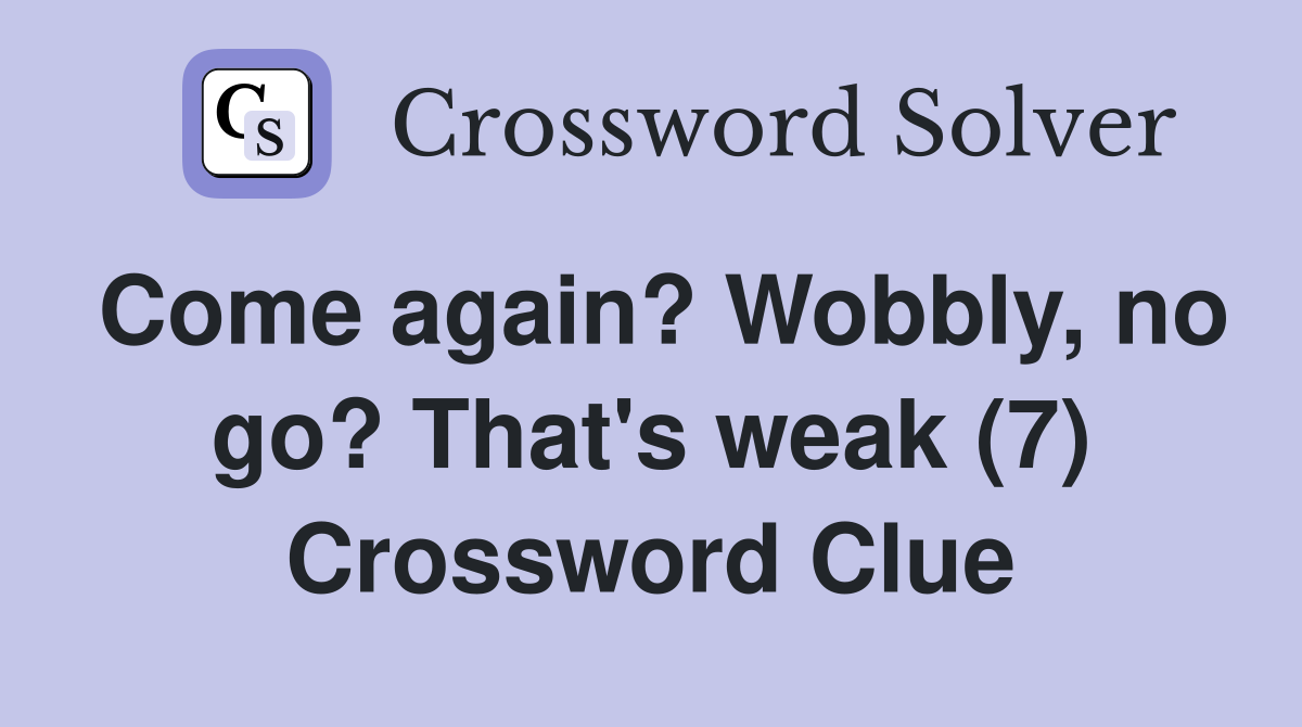 Come again? Wobbly, no go? That's weak (7) Crossword Clue
