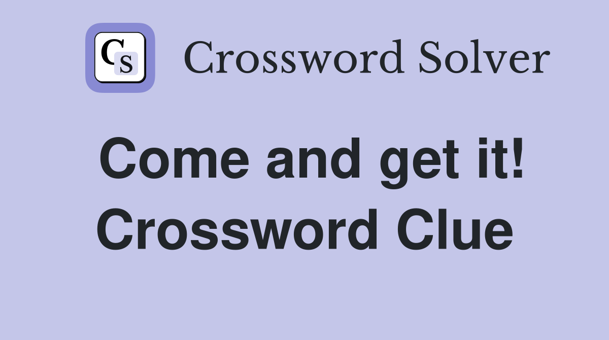 Come and get it! Crossword Clue