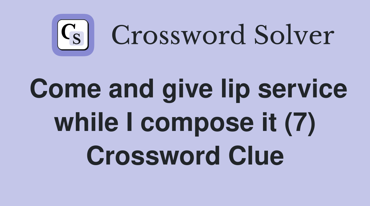 Come and give lip service while I compose it (7) Crossword Clue