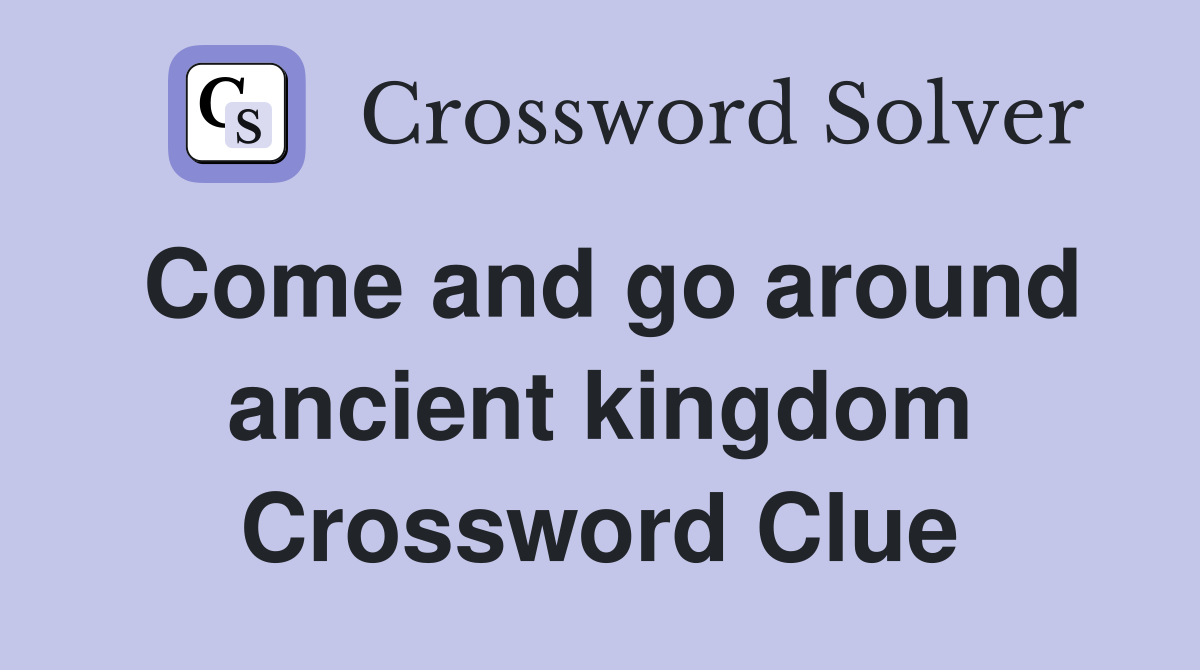 Come and go around ancient kingdom Crossword Clue