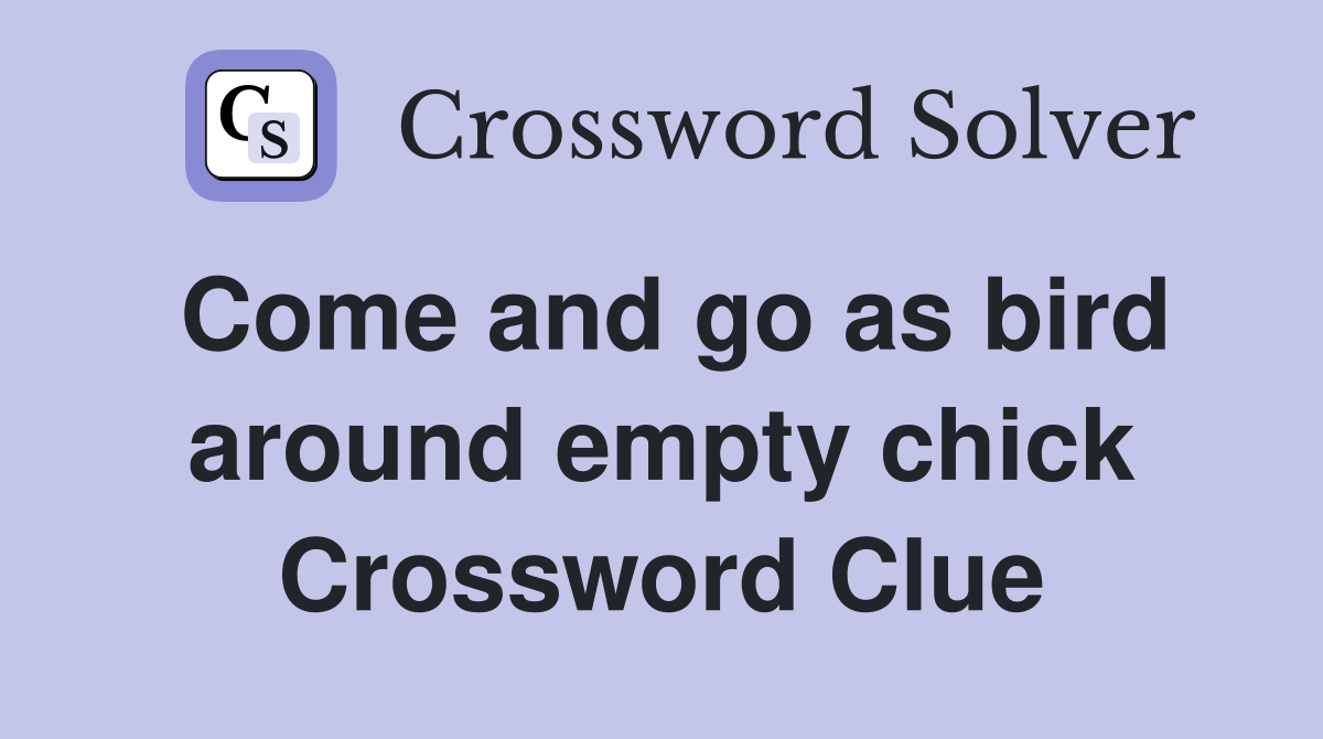 Come and go as bird around empty chick Crossword Clue