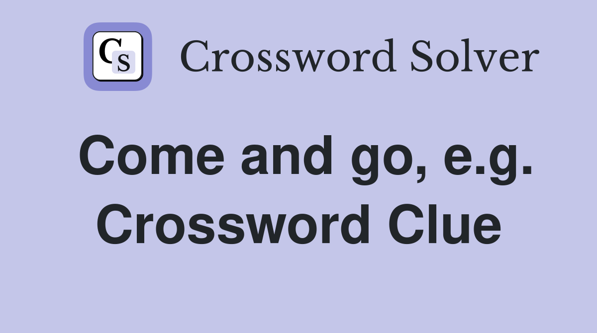 Come and go, e.g. Crossword Clue