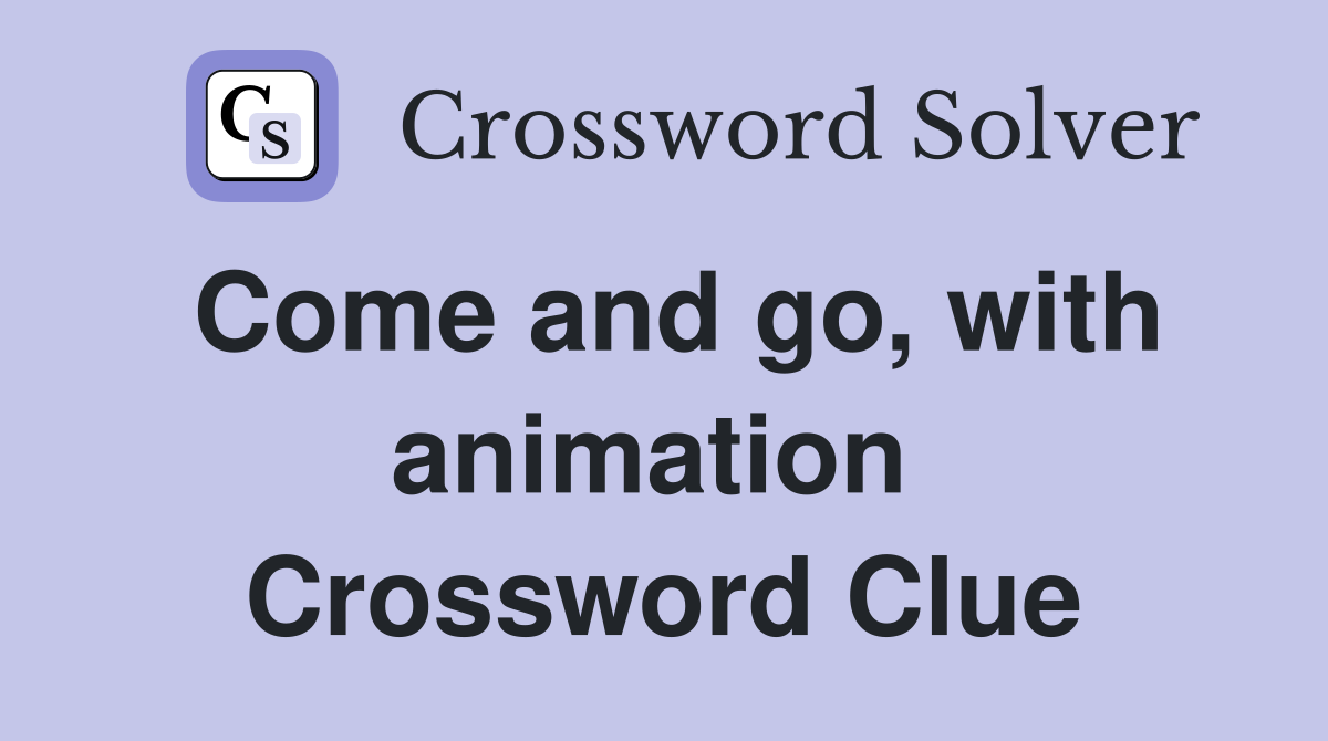 Come and go, with animation  Crossword Clue