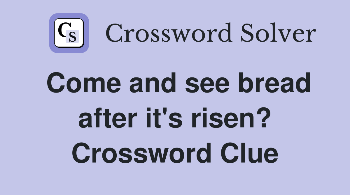 Come and see bread after it's risen? Crossword Clue