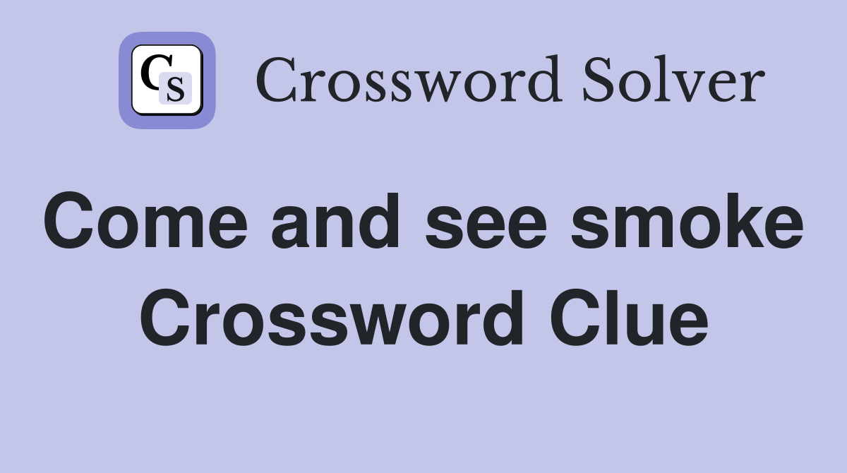 Come and see smoke  Crossword Clue