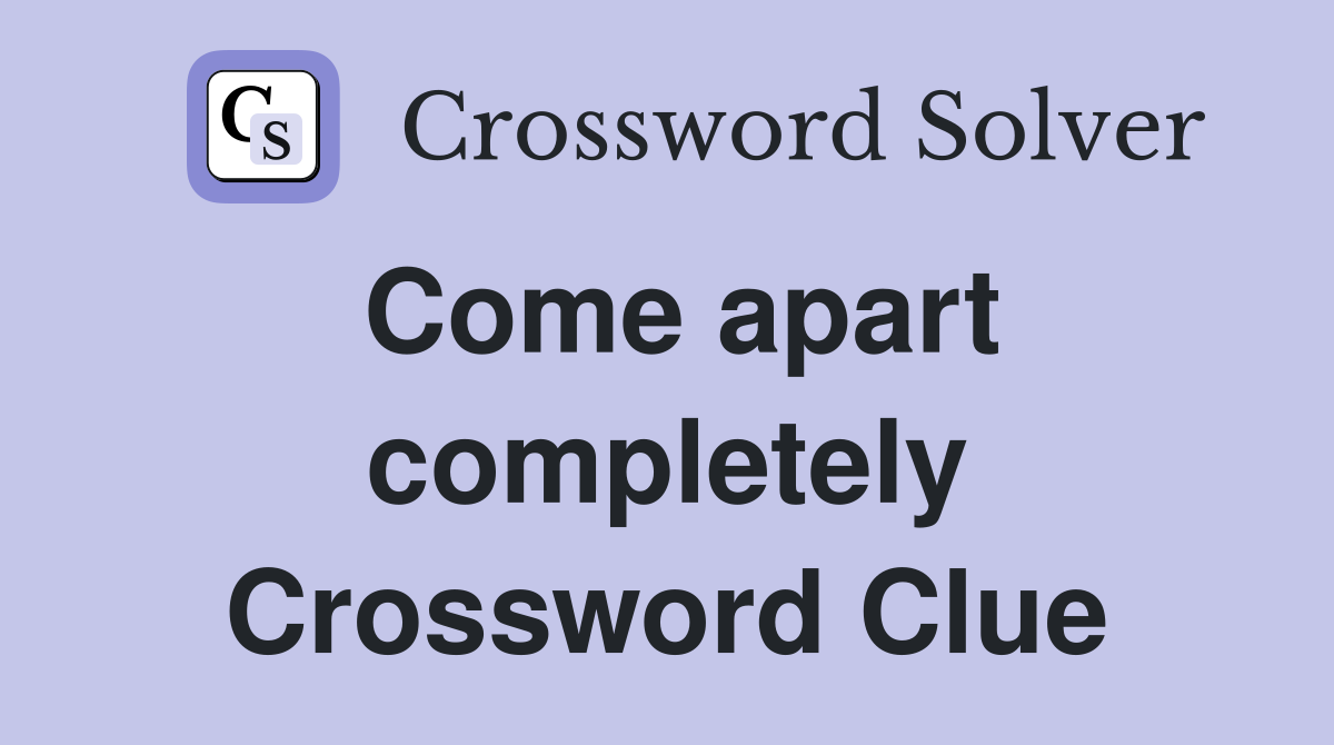 Come apart completely Crossword Clue