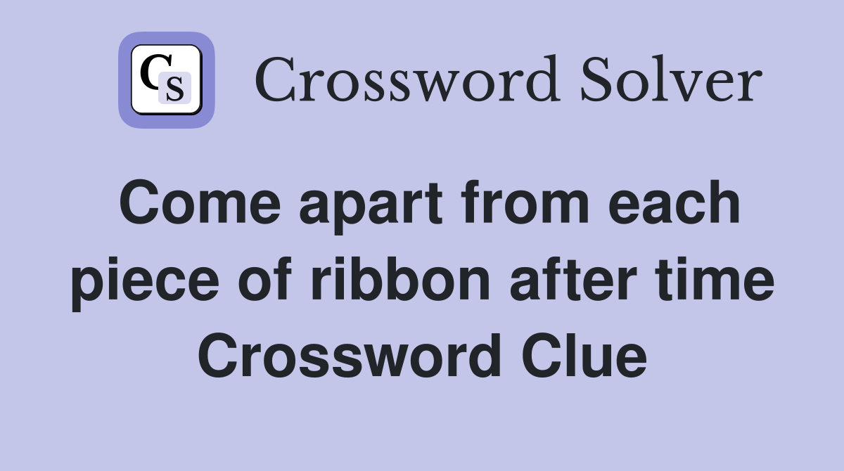 Come apart from each piece of ribbon after time Crossword Clue