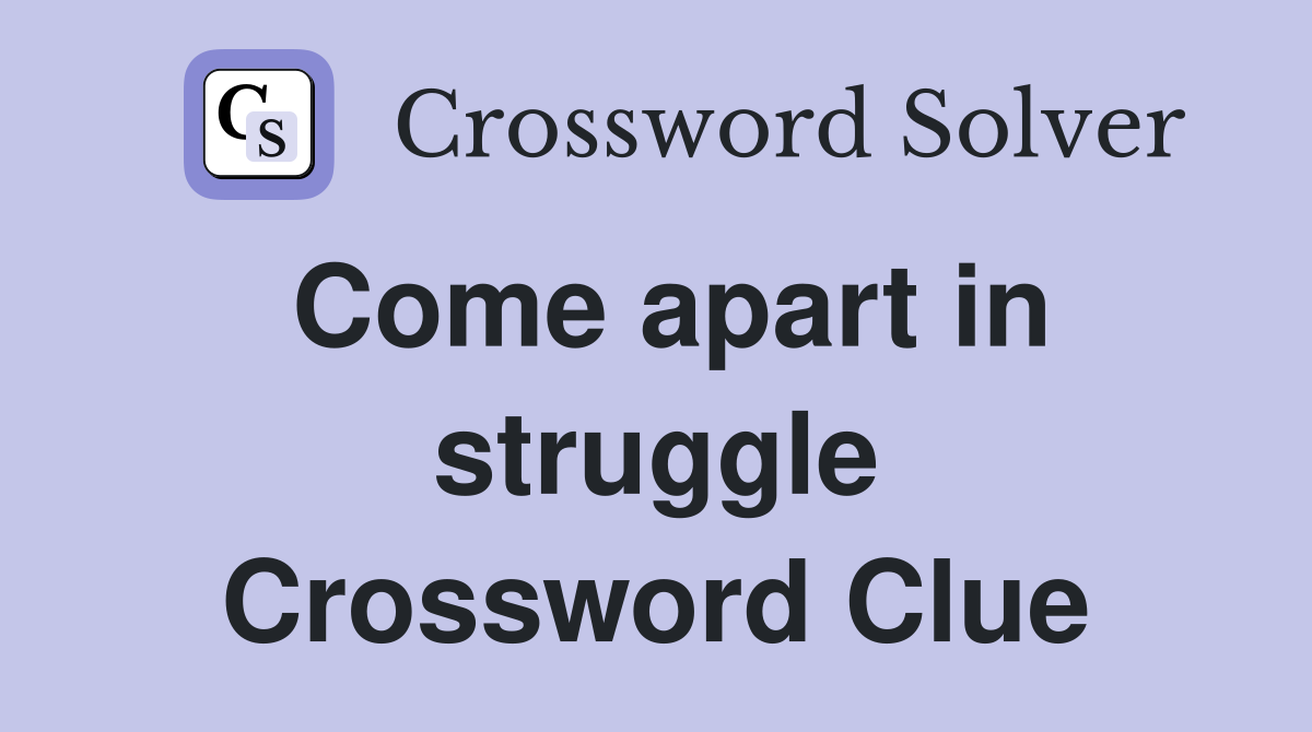 Come apart in struggle Crossword Clue