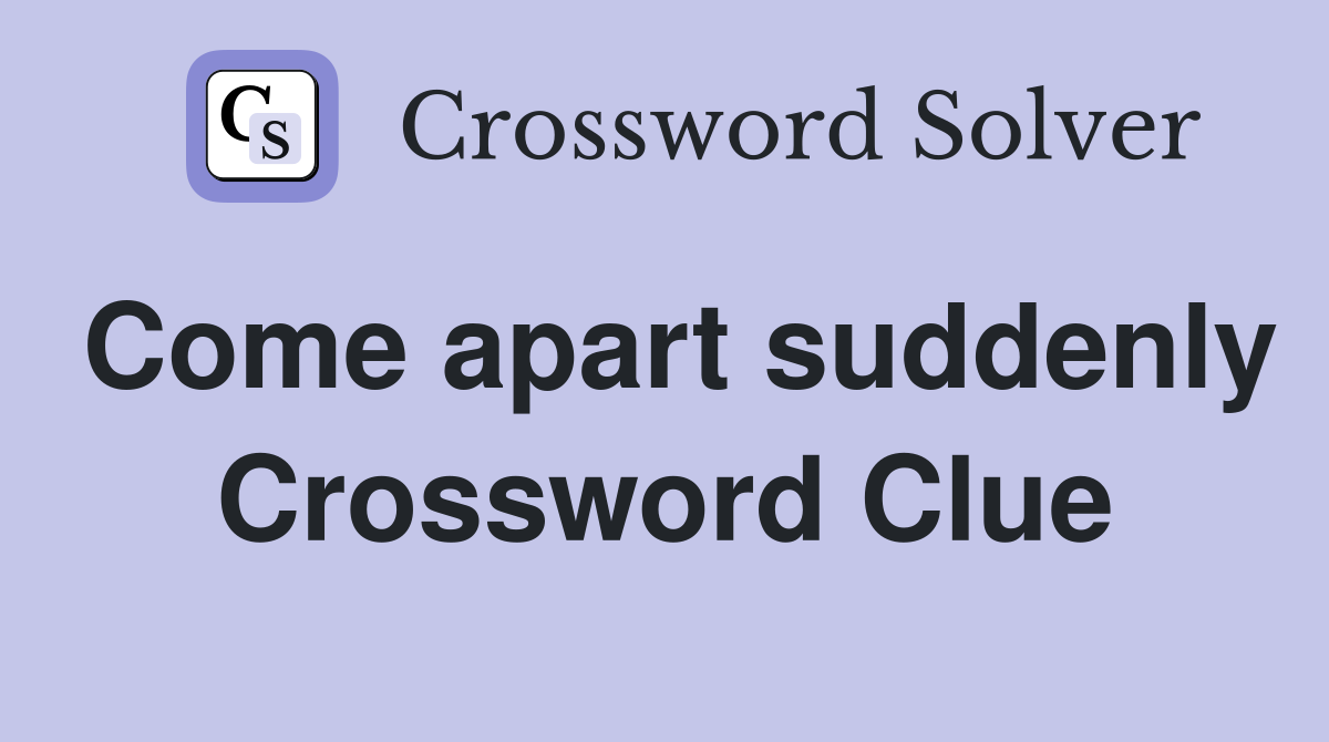 Come apart suddenly Crossword Clue