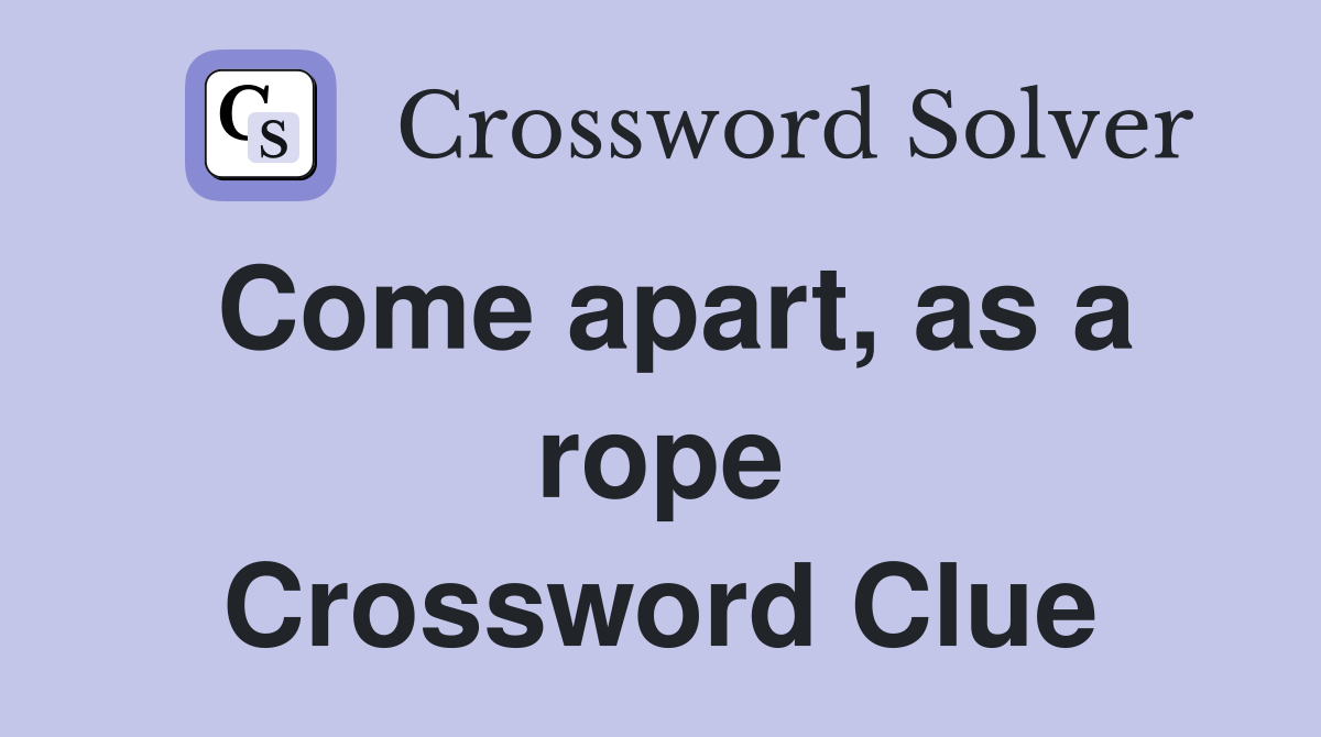 Come apart, as a rope Crossword Clue