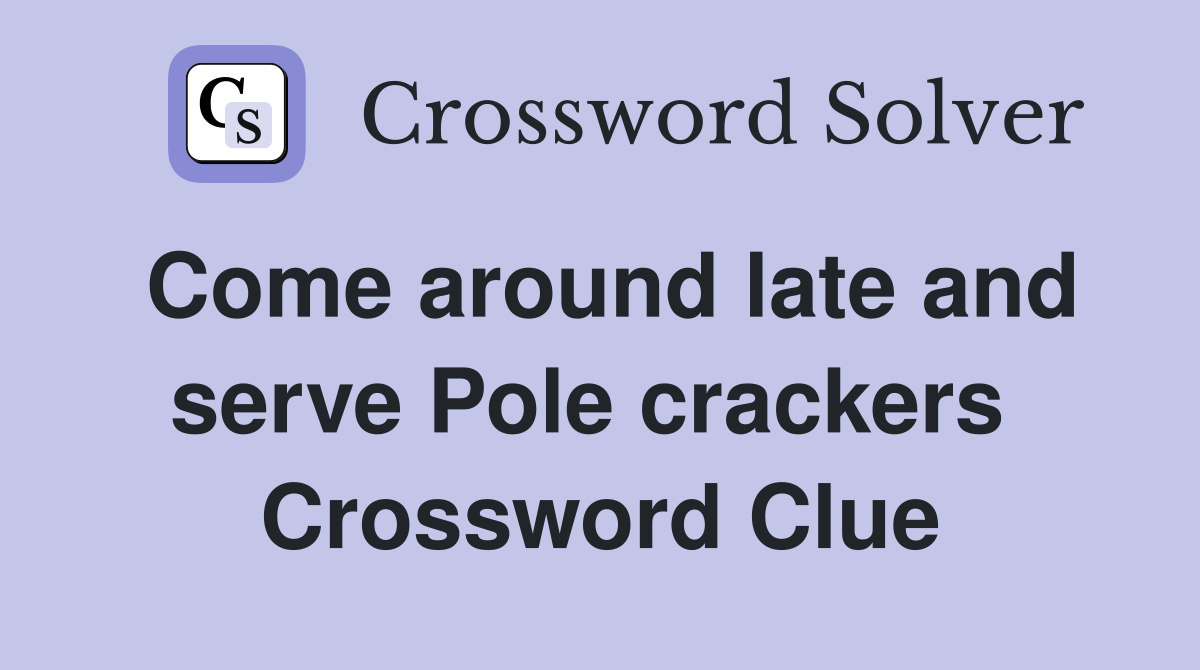 Come around late and serve Pole crackers  Crossword Clue