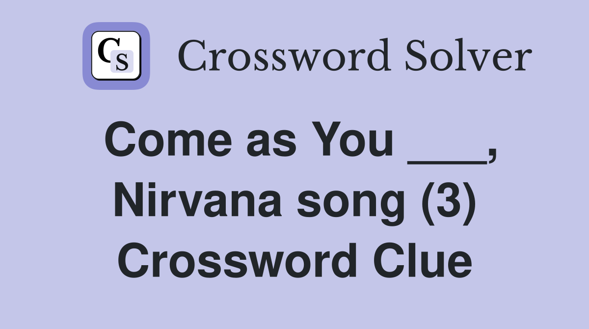 Come as You ___, Nirvana song (3) Crossword Clue