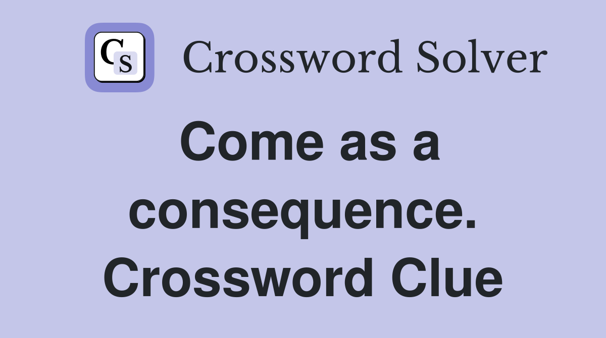 Come as a consequence. Crossword Clue