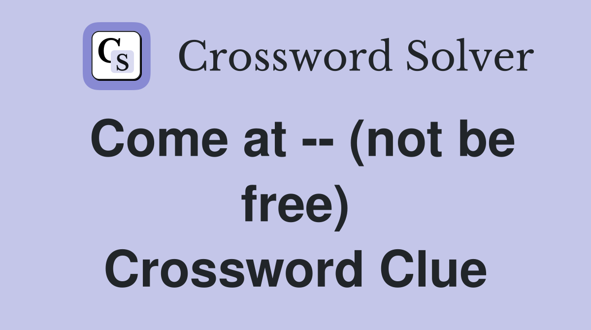 Come at -- (not be free) Crossword Clue