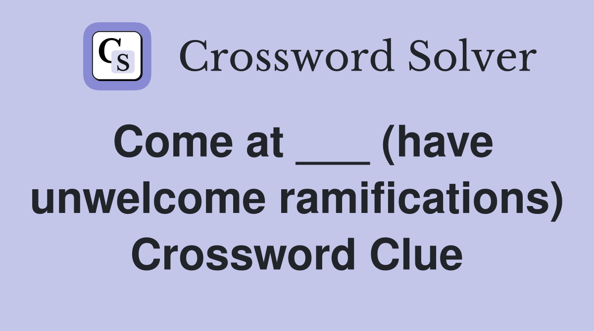 Come at ___ (have unwelcome ramifications) Crossword Clue
