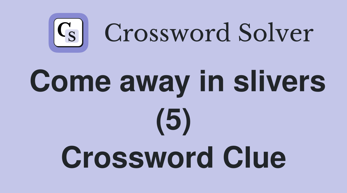 Come away in slivers (5) Crossword Clue